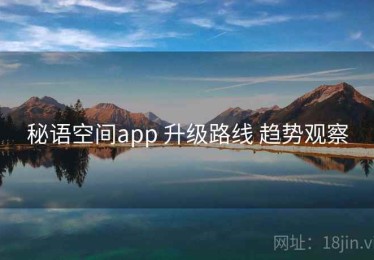 秘语空间app 升级路线 趋势观察