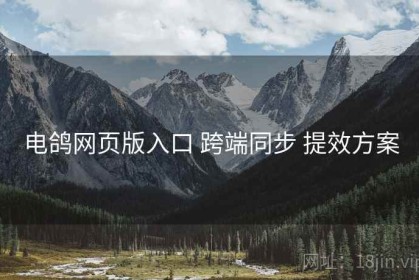 电鸽网页版入口 跨端同步 提效方案