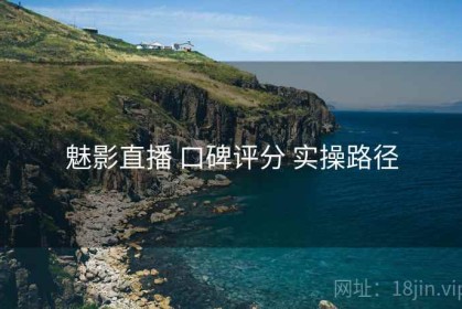 魅影直播 口碑评分 实操路径