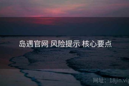 岛遇官网 风险提示 核心要点