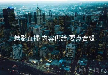 魅影直播 内容供给 要点合辑