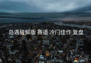 岛遇破解版 赛道 冷门佳作 复盘