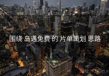 围绕 岛遇免费 的 片单策划 思路