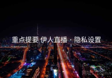 重点提要 伊人直播 · 隐私设置