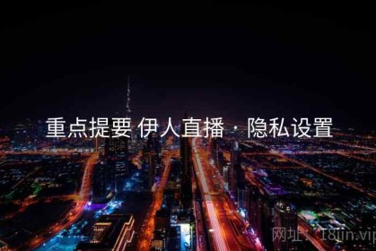 重点提要 伊人直播 · 隐私设置