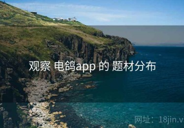 观察 电鸽app 的 题材分布