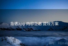 岛遇app 内容生态 提效方案