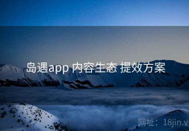 岛遇app 内容生态 提效方案