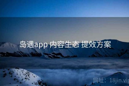 岛遇app 内容生态 提效方案