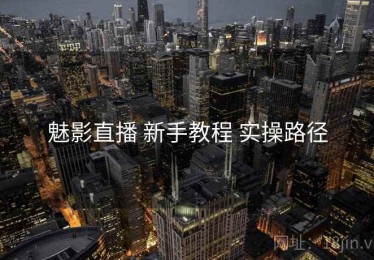 魅影直播 新手教程 实操路径