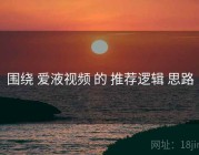围绕 爱液视频 的 推荐逻辑 思路