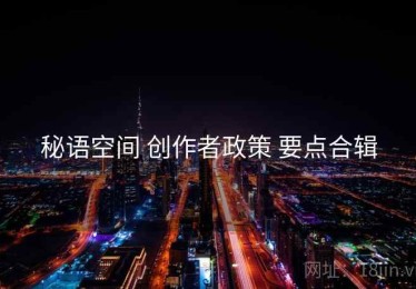 秘语空间 创作者政策 要点合辑