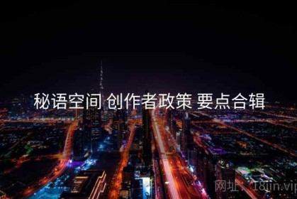 秘语空间 创作者政策 要点合辑