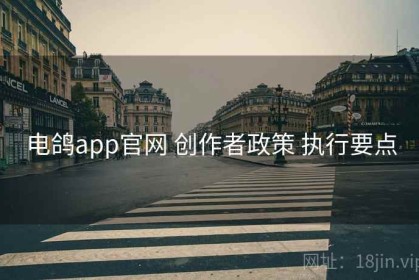 电鸽app官网 创作者政策 执行要点