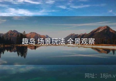 趣岛 场景玩法 全景观察