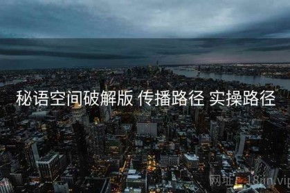 秘语空间破解版 传播路径 实操路径