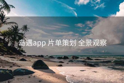 岛遇app 片单策划 全景观察