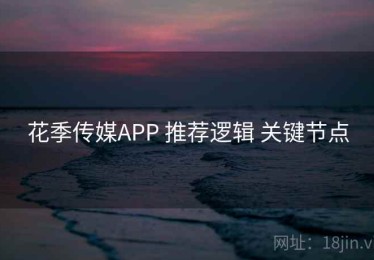 花季传媒APP 推荐逻辑 关键节点