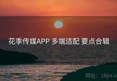 花季传媒APP 多端适配 要点合辑