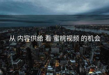 从 内容供给 看 蜜桃视频 的机会