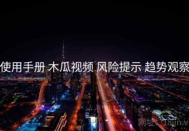 使用手册 木瓜视频 风险提示 趋势观察