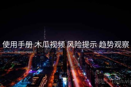 使用手册 木瓜视频 风险提示 趋势观察
