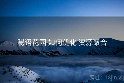 秘语花园 如何优化 资源聚合