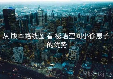 从 版本路线图 看 秘语空间小徐崽子 的优势