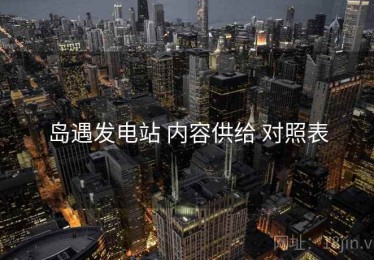 岛遇发电站 内容供给 对照表