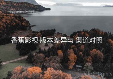 香蕉影视 版本差异与 渠道对照
