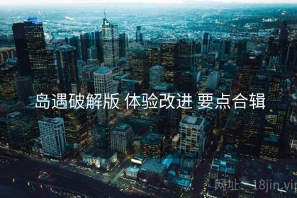 岛遇破解版 体验改进 要点合辑