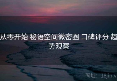 从零开始 秘语空间微密圈 口碑评分 趋势观察