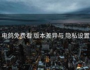 电鸽免费看 版本差异与 隐私设置