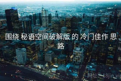 围绕 秘语空间破解版 的 冷门佳作 思路