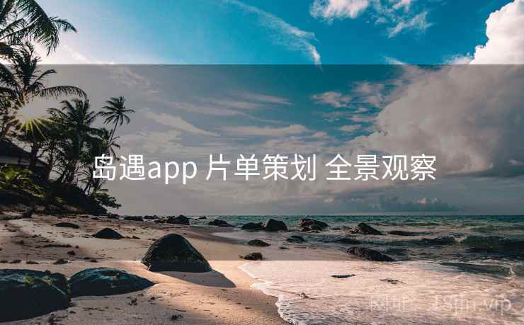 岛遇app 片单策划 全景观察 岛遇app 片单策划 全景观察