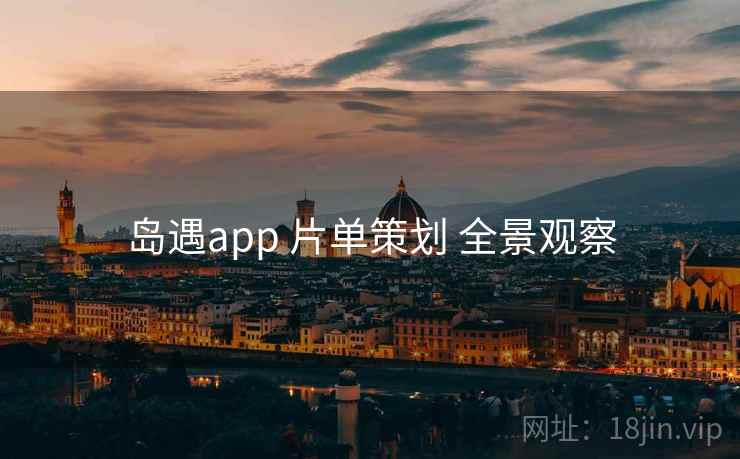 岛遇app 片单策划 全景观察 岛遇app 片单策划 全景观察
