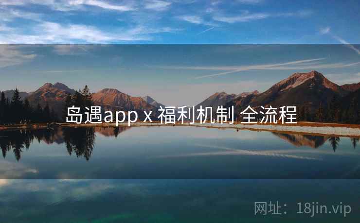 岛遇app x 福利机制 全流程 岛遇app x 福利机制 全流程