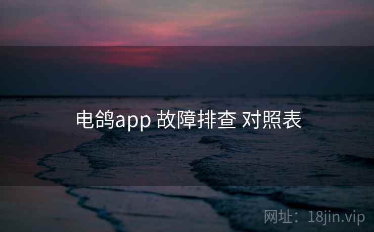 电鸽app 故障排查 对照表 电鸽app 故障排查 对照表