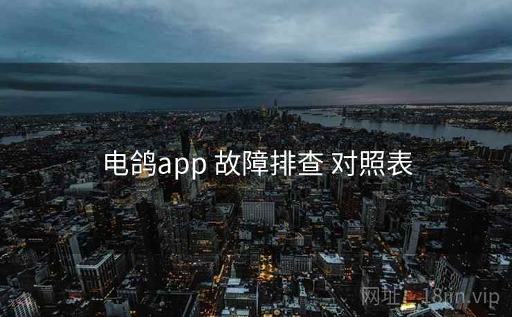 电鸽app 故障排查 对照表 电鸽app 故障排查 对照表