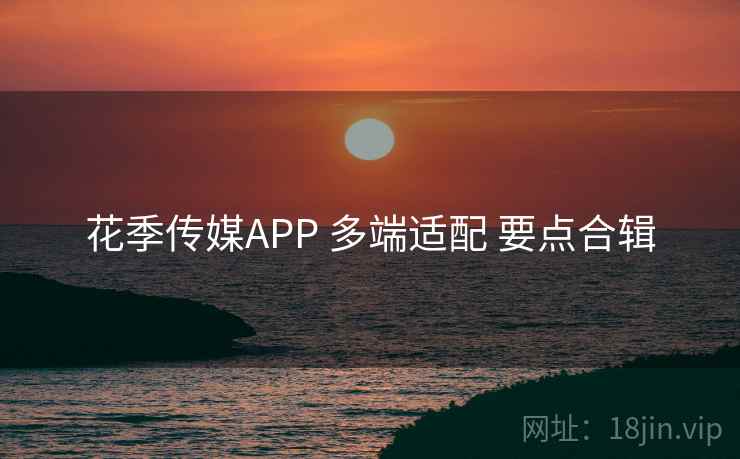 花季传媒APP 多端适配 要点合辑