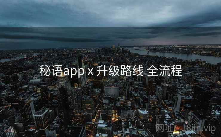 秘语app x 升级路线 全流程 秘语app x 升级路线 全流程