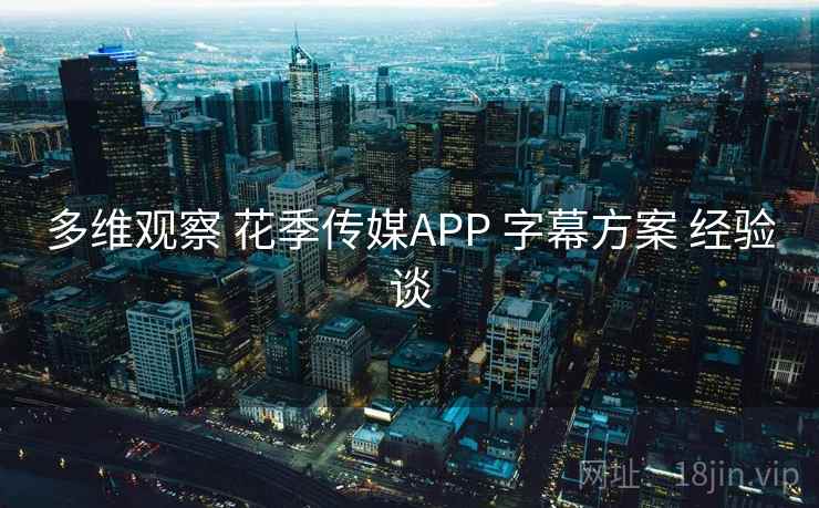 多维观察 花季传媒APP 字幕方案 经验谈 多维观察 花季传媒APP 字幕方案 经验谈