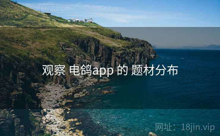 观察 电鸽app 的 题材分布 观察 电鸽app 的 题材分布