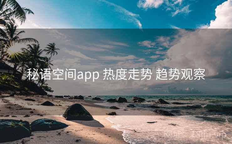 秘语空间app 热度走势 趋势观察 秘语空间app 热度走势 趋势观察