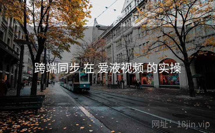 跨端同步 在 爱液视频 的实操 跨端同步 在 爱液视频 的实操