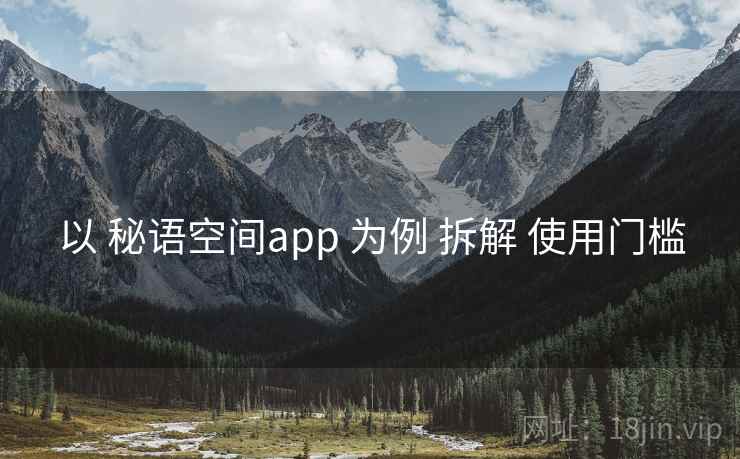 以 秘语空间app 为例 拆解 使用门槛 以 秘语空间app 为例 拆解 使用门槛