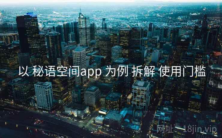以 秘语空间app 为例 拆解 使用门槛 以 秘语空间app 为例 拆解 使用门槛