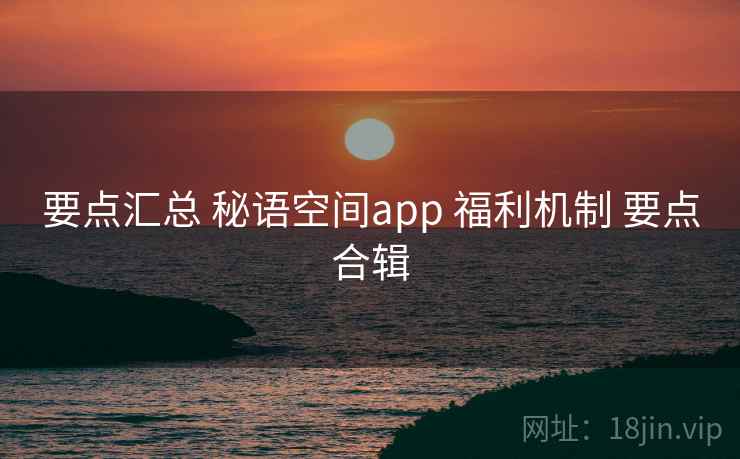 要点汇总 秘语空间app 福利机制 要点合辑