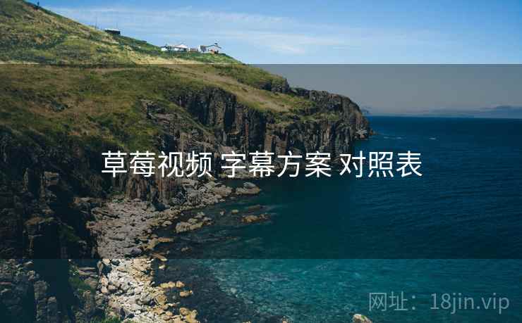 草莓视频 字幕方案 对照表 草莓视频 字幕方案 对照表