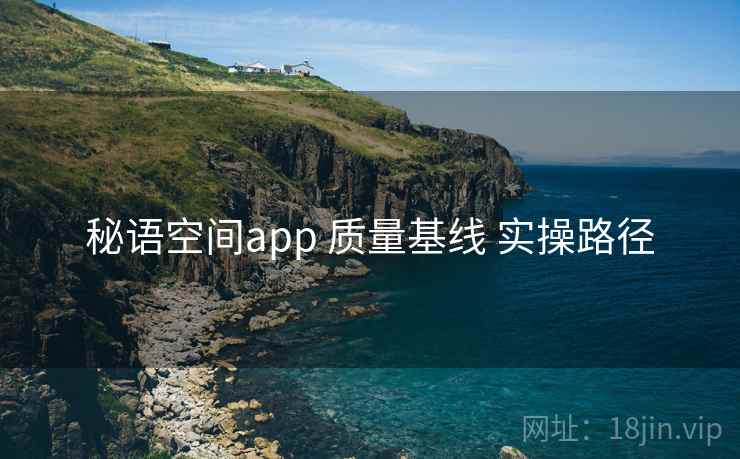 秘语空间app 质量基线 实操路径